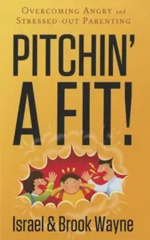 Pitchin' a Fit!: Overcoming Angry and Stressed-Out Parenting, Paperback/Israel Wayne