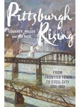 Pittsburgh Rising. From Frontier Town to Steel City, 1750-1920, Paperback/Rob Ruck