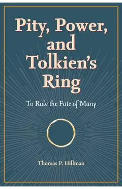 Pity, Power, and Tolkien's Ring: To Rule the Fate of Many - Thomas P. Hillman
