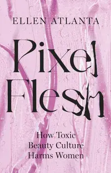 Pixel Flesh. The distortion of the female body in a world obsessed by image – and how we can change it, Paperback/Ellen Atlanta