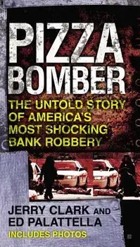 Pizza Bomber: The Untold Story of America's Most Shocking Bank Robbery/Jerry Clark