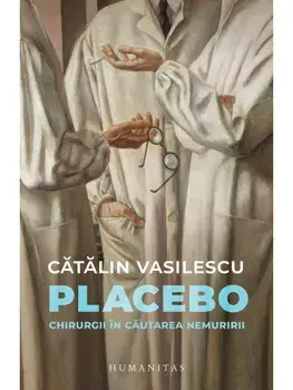 Placebo. Chirurgii in cautarea nemuririi/Catalin Vasilescu