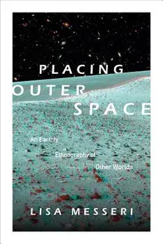 Placing Outer Space: An Earthly Ethnography of Other Worlds, Paperback/Lisa Messeri