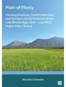 Plain of Plenty: Farming Practices, Food Production, and the Agricultural Potential of the Late Bronze Age (1600–1200 BCE) Argive Plain, Greece, Paperback/Riia Elina (Leiden University) Timonen