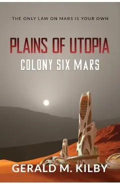 Plains of Utopia: Colony Six Mars - Gerald M. Kilby