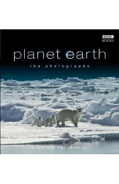 Planet Earth: The Photographs - Alastair Fothergill