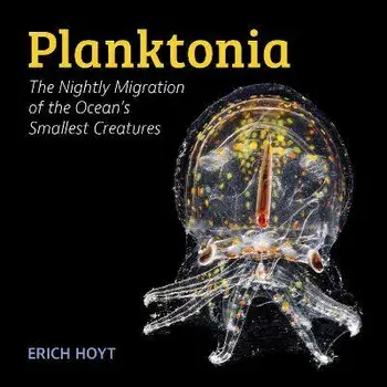 Planktonia. The Nightly Migration of the Ocean's Smallest Creatures, Hardback/Erich Hoyt