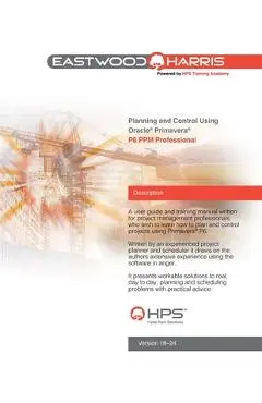 Planning and Control Using Oracle Primavera P6 Versions 18 to 24 PPM Professional - Paul E. Harris