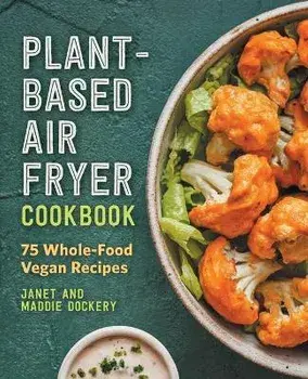 Plant-Based Air Fryer Cookbook: 75 Whole-Food Vegan Recipes, Paperback/Janet Dockery