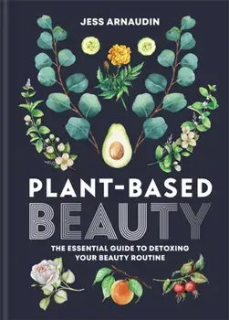 Plant Based Beauty, Hardcover/Jess Arnaudin