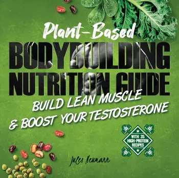 Plant-Based Bodybuilding Nutrition Guide: Build Lean Muscle & Boost Your Testosterone (With 35 High-Protein Recipes), Paperback/Jules Neumann