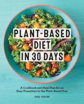 Plant-Based Diet in 30 Days: A Cookbook and Meal Plan for an Easy Transition to the Plant Based Diet, Paperback/Sara Tercero