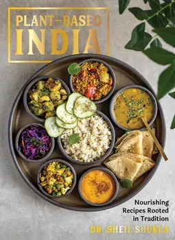 Plant-Based India. Nourishing Recipes Rooted in Tradition, Hardback/Dr. Sheil Shukla