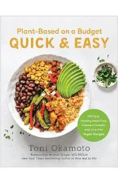 Plant-Based on a Budget Quick & Easy: 100 Fast, Healthy, Meal-Prep, Freezer-Friendly, and One-Pot Vegan Recipes - Toni Okamoto