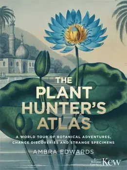 Plant-Hunter's Atlas. A World Tour of Botanical Adventures, Chance Discoveries and Strange Specimens, Hardback/Ambra Edwards