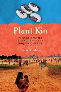Plant Kin: A Multispecies Ethnography in Indigenous Brazil, Paperback/Theresa L. Miller