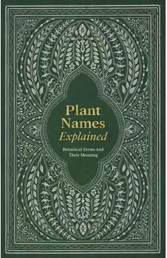 Plant Names Explained: Botanical Terms and Their Meaning - Editors Of David &. Charles