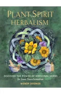 Plant Spirit Herbalism: Discover the Power of Medicinal Herbs for Inner Transformation - Wendy Dooner