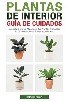 Plantas de Interior - Guía de Cuidados: Descubre Cómo Mantener tus Plantas Naturales en Óptimas Condiciones Todo el Año, Paperback/Cofre Del Saber