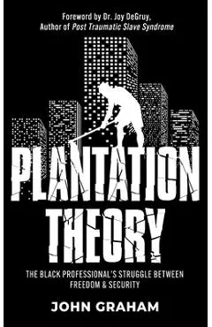 Plantation Theory: The Black Professional's Struggle Between Freedom and Security - John Graham