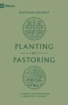 Planting by Pastoring. A Vision for Starting a Healthy Church, Paperback/Nathan Knight