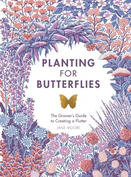 Planting for Butterflies: The Grower's Guide to Creating a Flutter, Hardcover/Jane Moore