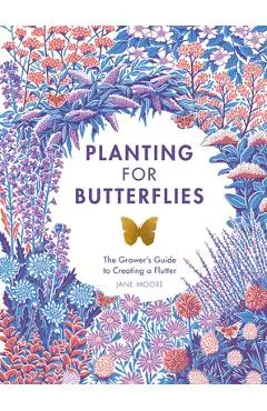 Planting for Butterflies: The Grower's Guide to Creating a Flutter - Jane Moore