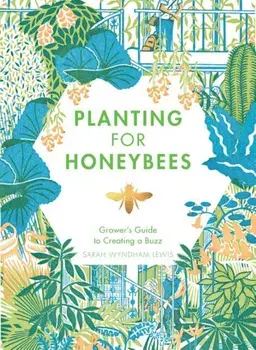 Planting for Honeybees: The Grower's Guide to Creating a Buzz, Hardcover/Sarah Wyndham-Lewis