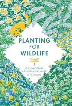 Planting for Wildlife: A Grower's Guide to Rewilding Your Garden, Hardcover/Jane Moore
