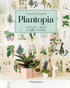 Plantopia: Cultivate / Create / Soothe / Nourish, Hardcover/Camille Soulayrol