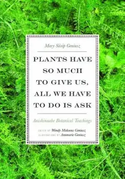 Plants Have So Much to Give Us, All We Have to Do Is Ask: Anishinaabe Botanical Teachings, Paperback/Mary Siisip Geniusz