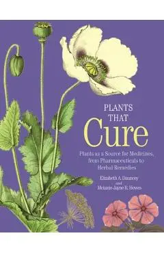 Plants That Cure: A Natural History of the World's Most Important Medicinal Plants - Elizabeth A. Dauncey