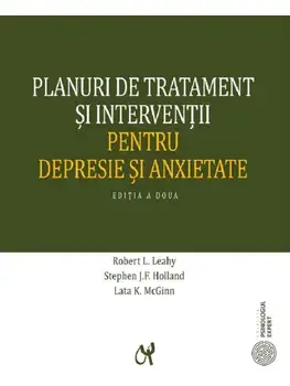 Planuri de tratament si interventii pentru depresie si anxietate. Editia a doua/Robert L. Leahy, Stephen J.F Holland, Lata K. McGinn