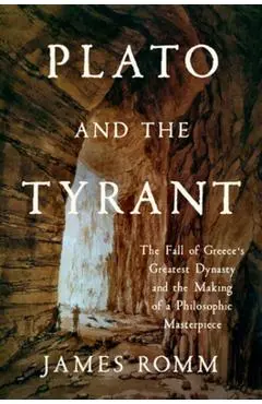Plato and the Tyrant: The Fall of Greece's Greatest Dynasty and the Making of a Philosophic Masterpiece - James Romm