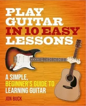 Play Guitar in 10 Easy Lessons: A Simple, Beginner's Guide to Learning Guitar, Paperback/Jon Buck