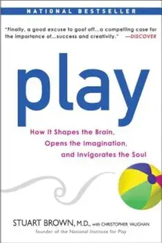 Play: How It Shapes the Brain, Opens the Imagination, and Invigorates the Soul, Paperback/Stuart Brown