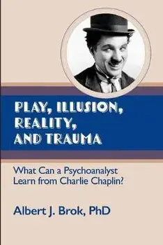 Play, illusion, Reality, and Trauma: What Can a Psychoanalyst Learn from Charlie Chaplin?, Paperback/Albert Brok