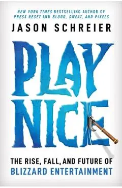 Play Nice: The Rise, Fall, and Future of Blizzard Entertainment - Jason Schreier