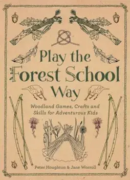 Play the Forest School Way: Woodland Games and Crafts for Adventurous Kids, Paperback/Peter Houghton