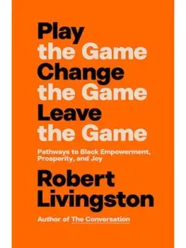 Play the Game. Change the Game. Leave the Game.. Pathways to Black Empowerment, Prosperity, and Joy, Hardback/Robert Livingston
