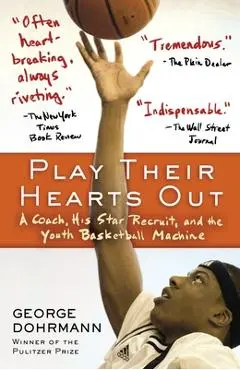 Play Their Hearts Out: A Coach, His Star Recruit, and the Youth Basketball Machine - George Dohrmann