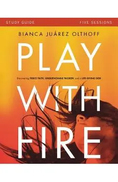 Play with Fire Bible Study Guide: Discovering Fierce Faith, Unquenchable Passion and a Life-Giving God - Bianca Juarez