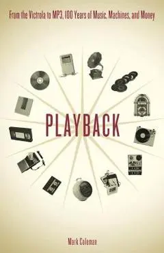 Playback: From the Victrola to MP3, 100 Years of Music, Machines and Money - Mark Coleman
