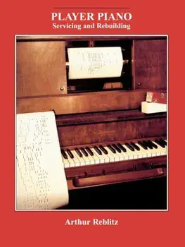 Player Piano: Servicing and Rebuilding, Paperback/Arthur A. Reblitz
