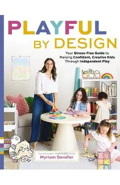 Playful by Design: Your Stress-Free Guide to Raising Confident, Creative Kids Through Independent Play - Myriam Sandler