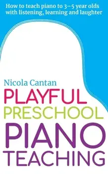 Playful Preschool Piano Teaching: How to teach piano to 3-5 year olds with listening, learning and laughter, Paperback/Nicola Cantan