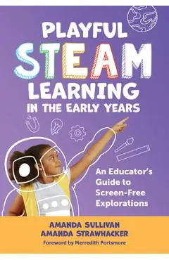 Playful Steam Learning in the Early Years: An Educator's Guide to Screen-Free Explorations - Amanda Sullivan