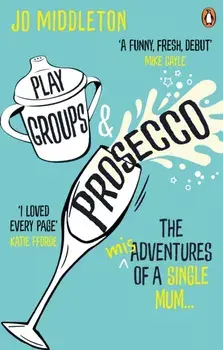 Playgroups and Prosecco. The (mis)adventures of a single mum, Paperback/Jo Middleton