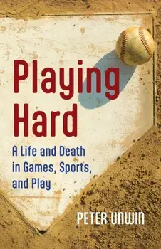 Playing Hard. A Life and Death in Games, Sports, and Play, Paperback/Peter Unwin