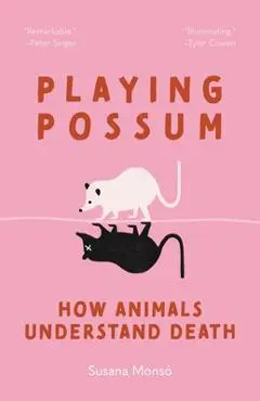 Playing Possum: How Animals Understand Death - Susana Monsó